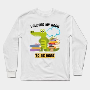 I closed my book to be here Long Sleeve T-Shirt